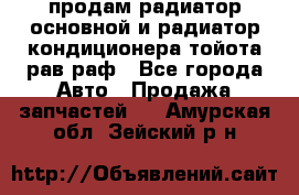 продам радиатор основной и радиатор кондиционера тойота рав раф - Все города Авто » Продажа запчастей   . Амурская обл.,Зейский р-н